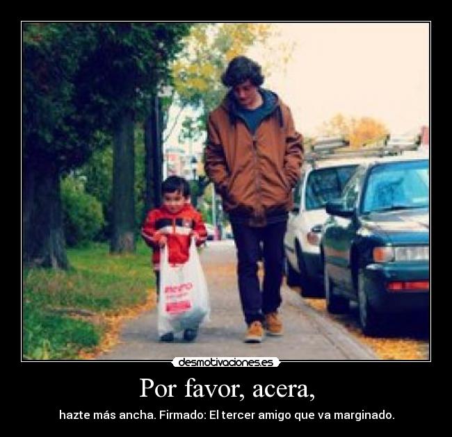 Por favor, acera, - hazte más ancha. Firmado: El tercer amigo que va marginado.
