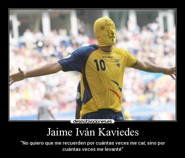 Jaime Iván Kaviedes - No quiero que me recuerden por cuántas veces me caí; sino por
cuántas veces me levanté