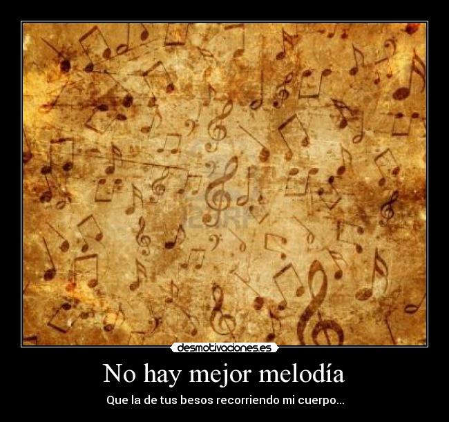 No hay mejor melodía - Que la de tus besos recorriendo mi cuerpo...