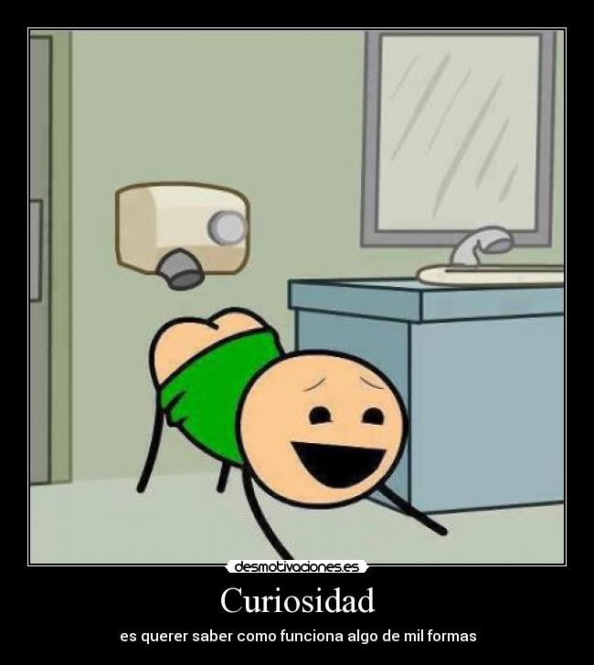 Curiosidad - es querer saber como funciona algo de mil formas