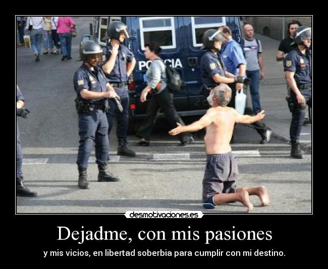 Dejadme, con mis pasiones -