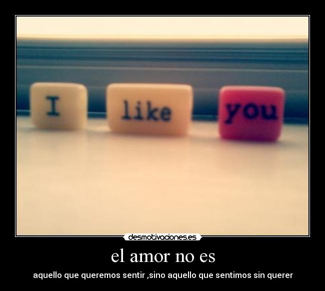 el amor no es - aquello que queremos sentir ,sino aquello que sentimos sin querer