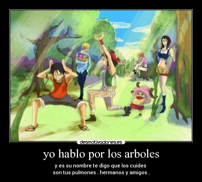 yo hablo por los arboles - y es su nombre te digo que los cuides
son tus pulmones . hermanos y amigos .