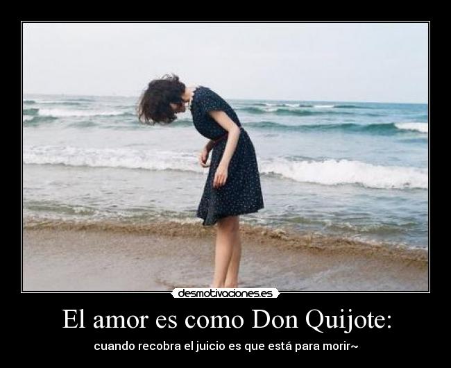 El amor es como Don Quijote: - cuando recobra el juicio es que está para morir~