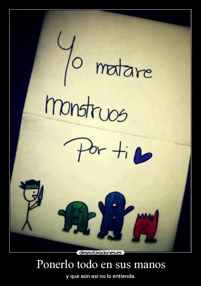 Ponerlo todo en sus manos - y que aún así no lo entienda.