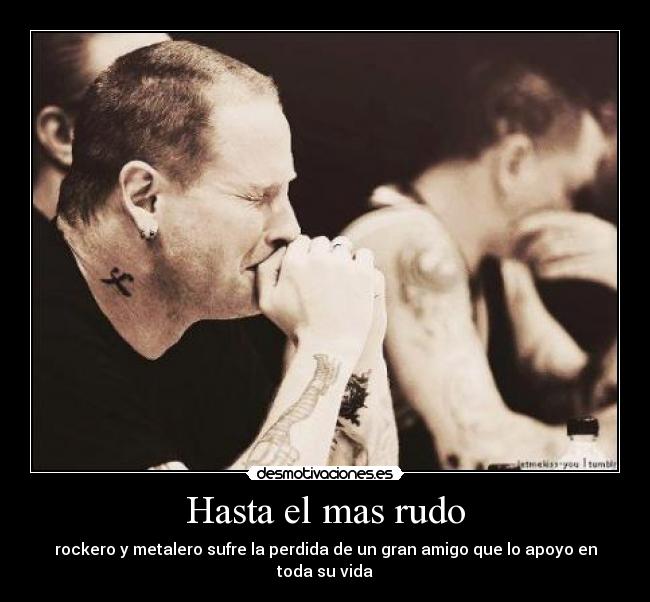 Hasta el mas rudo - rockero y metalero sufre la perdida de un gran amigo que lo apoyo en toda su vida