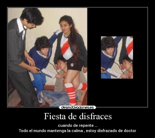Fiesta de disfraces - cuando de repente ...
Todo el mundo mantenga la calma , estoy disfrazado de doctor