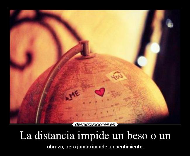 La distancia impide un beso o un -