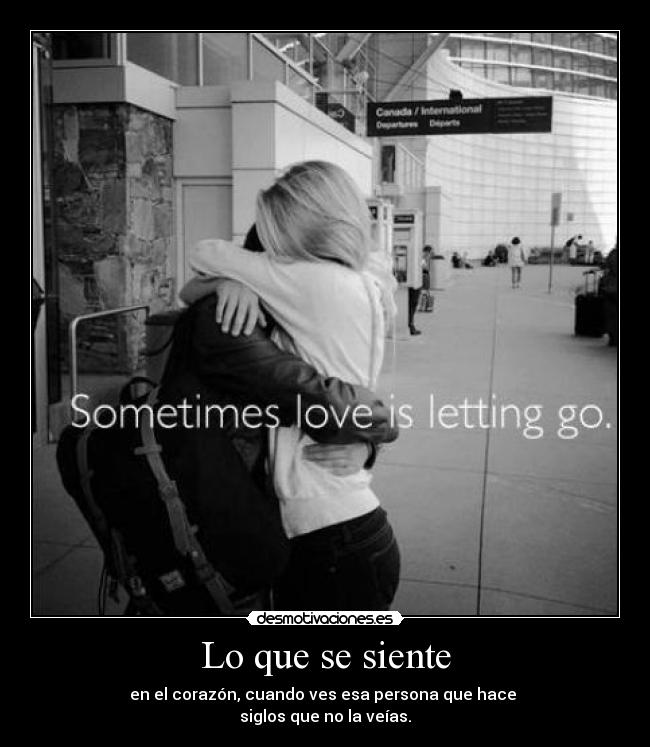 Lo que se siente - en el corazón, cuando ves esa persona que hace
siglos que no la veías.