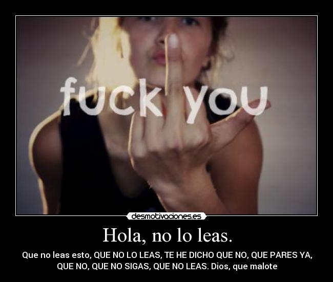 Hola, no lo leas. - Que no leas esto, QUE NO LO LEAS, TE HE DICHO QUE NO, QUE PARES YA,
QUE NO, QUE NO SIGAS, QUE NO LEAS. Dios, que malote
