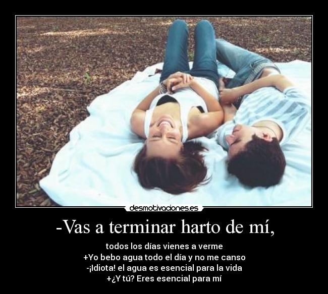 -Vas a terminar harto de mí, - 