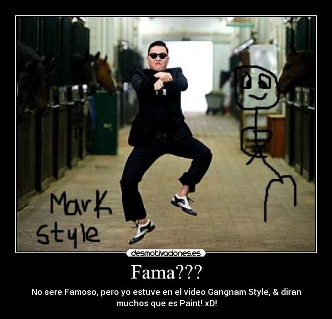 Fama??? - No sere Famoso, pero yo estuve en el video Gangnam Style, & diran
muchos que es Paint! xD!