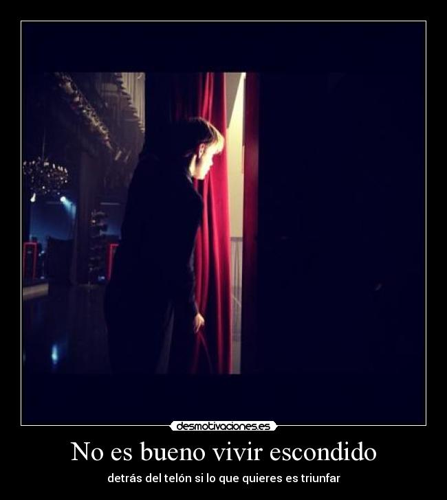 No es bueno vivir escondido - detrás del telón si lo que quieres es triunfar