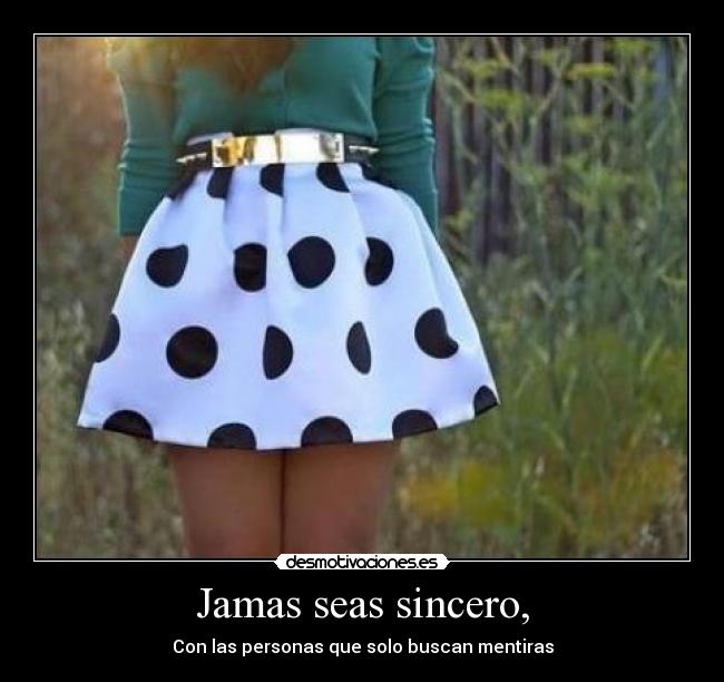 Jamas seas sincero, - Con las personas que solo buscan mentiras