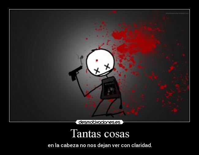 Tantas cosas - en la cabeza no nos dejan ver con claridad.