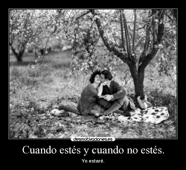 Cuando estés y cuando no estés. - Yo estaré.