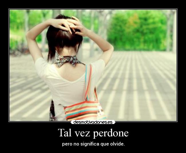 Tal vez perdone - pero no significa que olvide.