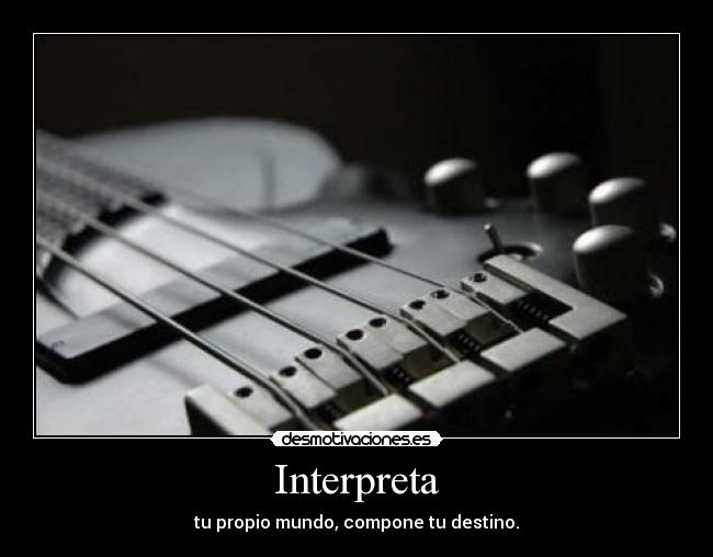 Interpreta - tu propio mundo, compone tu destino.