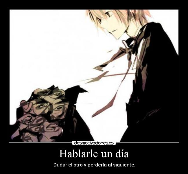 Hablarle un día - Dudar el otro y perderla al siguiente.