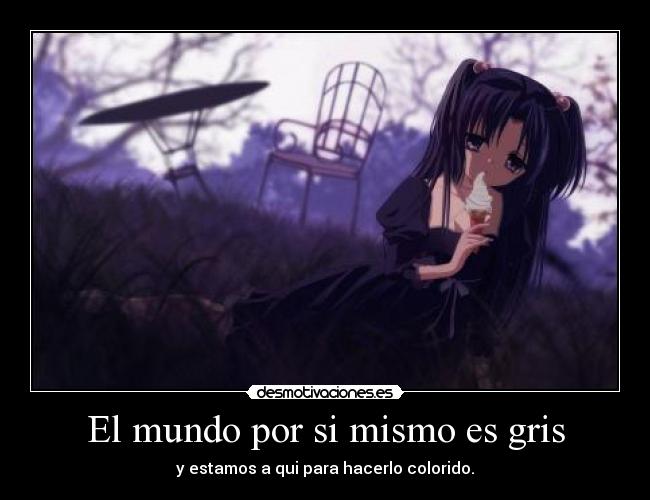 El mundo por si mismo es gris - y estamos a qui para hacerlo colorido.
