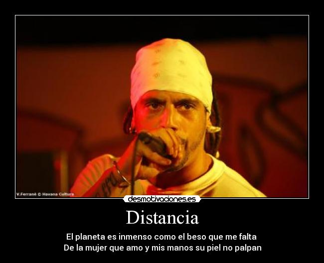 Distancia - El planeta es inmenso como el beso que me falta
De la mujer que amo y mis manos su piel no palpan