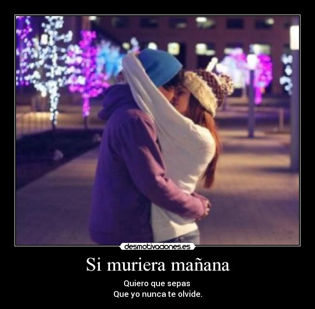 Si muriera mañana - Quiero que sepas 
Que yo nunca te olvide.