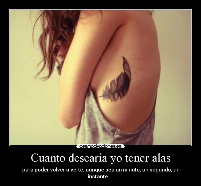 Cuanto desearía yo tener alas - para poder volver a verte, aunque sea un minuto, un segundo, un instante.....