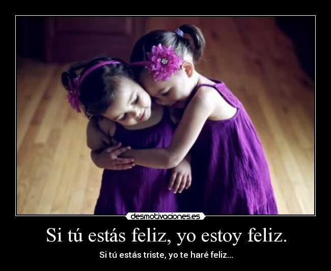 Si tú estás feliz, yo estoy feliz. - 