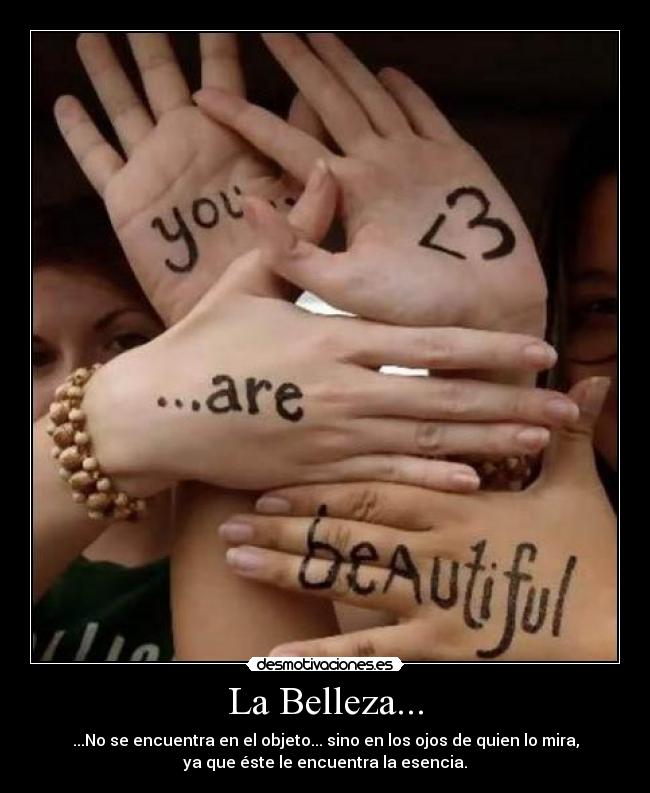 La Belleza... - ...No se encuentra en el objeto... sino en los ojos de quien lo mira,
ya que éste le encuentra la esencia.