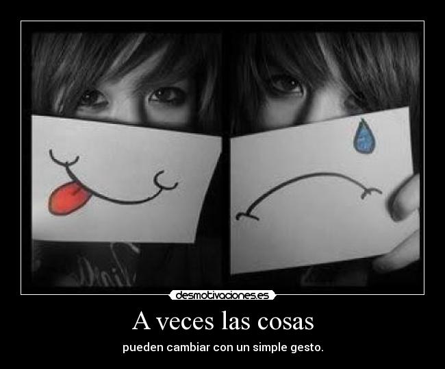 A veces las cosas - pueden cambiar con un simple gesto.
