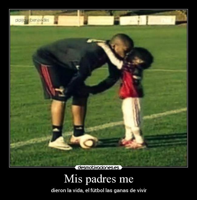 Mis padres me - dieron la vida, el fútbol las ganas de vivir