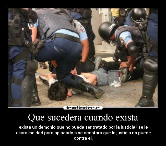 Que sucedera cuando exista - exista un demonio que no pueda ser tratado por la justicia? se le
usara maldad para aplacarlo o se aceptara que la justicia no puede
contra el.
