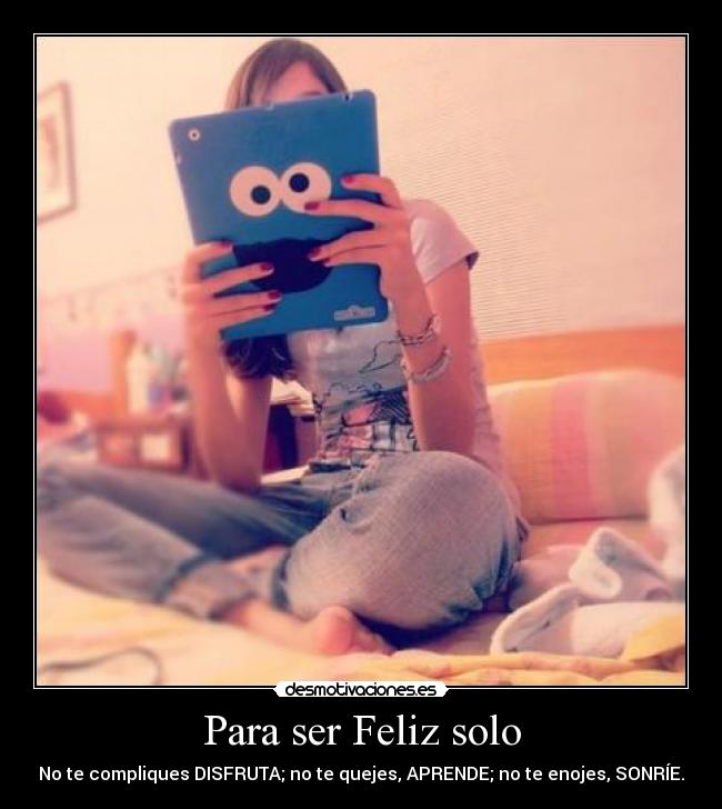 Para ser Feliz solo - No te compliques DISFRUTA; no te quejes, APRENDE; no te enojes, SONRÍE.♥