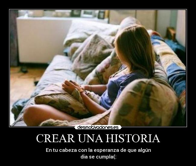 CREAR UNA HISTORIA - En tu cabeza con la esperanza de que algún
dia se cumpla(: