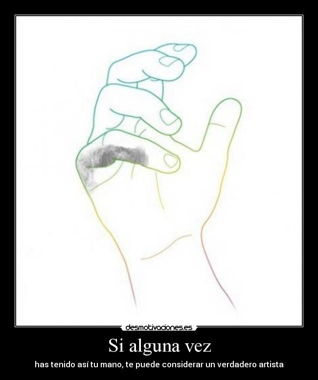Si alguna vez - has tenido así tu mano, te puede considerar un verdadero artista
