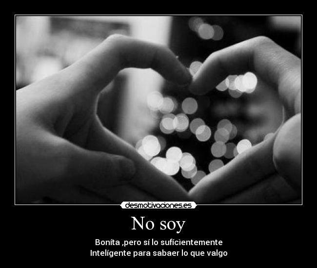 No soy - Boníta ,pero sí lo sufícìentemente
Intelígente para sabaer lo que valgo