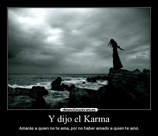 Y dijo el Karma - Amarás a quien no te ama, por no haber amado a quien te amó.