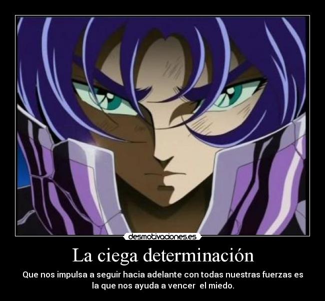 La ciega determinación - Que nos impulsa a seguir hacia adelante con todas nuestras fuerzas es
la que nos ayuda a vencer  el miedo.