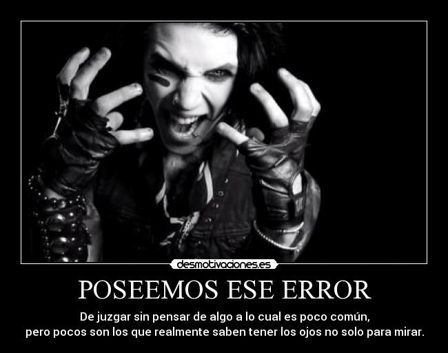 POSEEMOS ESE ERROR - De juzgar sin pensar de algo a lo cual es poco común,
pero pocos son los que realmente saben tener los ojos no solo para mirar.