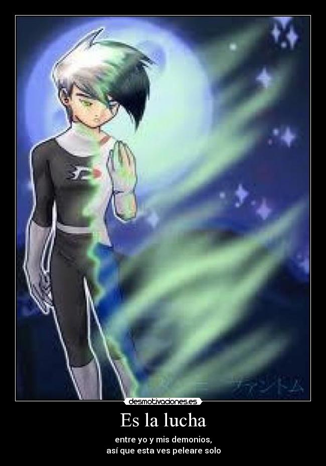Es la lucha - entre yo y mis demonios,
así que esta ves peleare solo