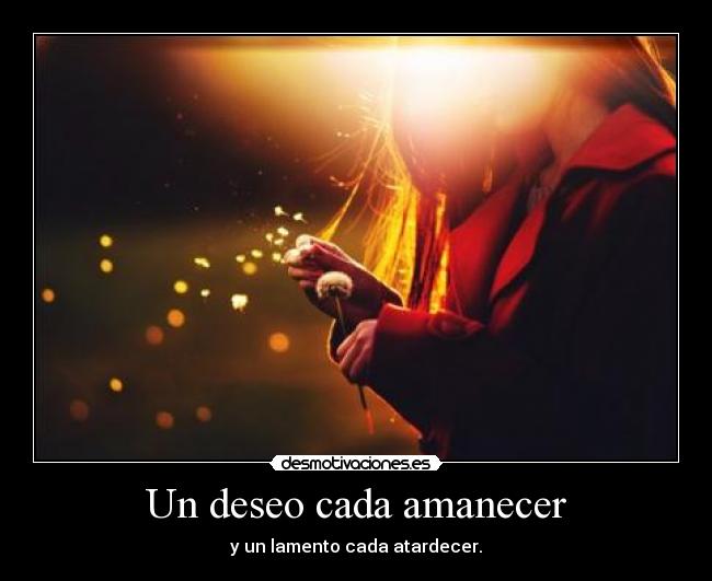 Un deseo cada amanecer - y un lamento cada atardecer.
