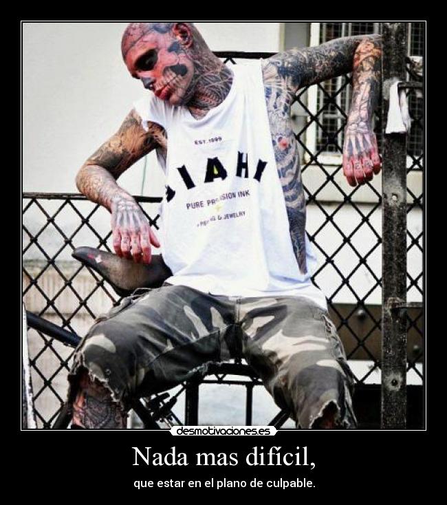 Nada mas difícil, - que estar en el plano de culpable.