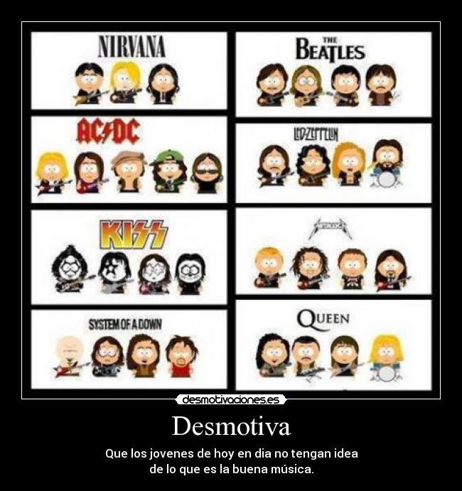 Desmotiva - Que los jovenes de hoy en dia no tengan idea
de lo que es la buena música.
