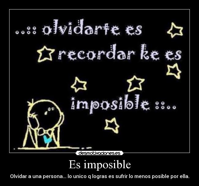 Es imposible - Olvidar a una persona... lo unico q logras es sufrir lo menos posible por ella.