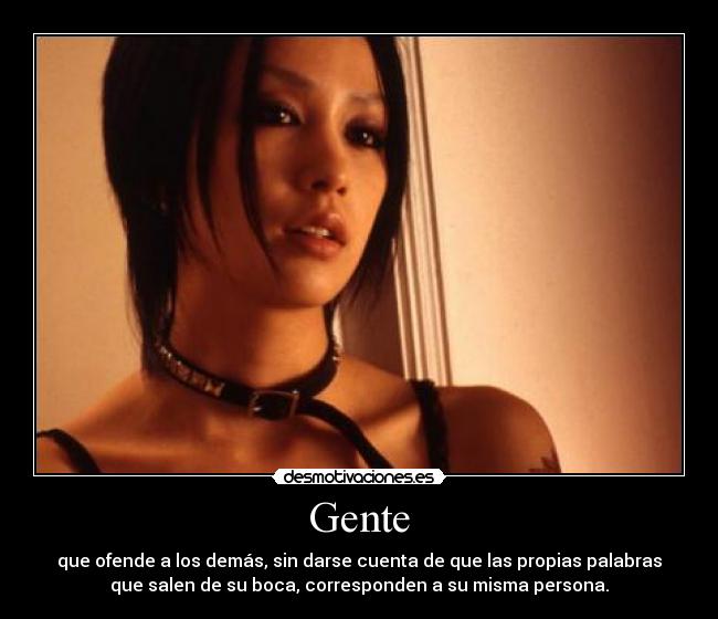 Gente - que ofende a los demás, sin darse cuenta de que las propias palabras
que salen de su boca, corresponden a su misma persona.