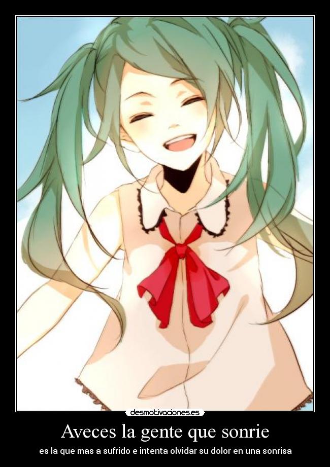 Aveces la gente que sonrie - es la que mas a sufrido e intenta olvidar su dolor en una sonrisa