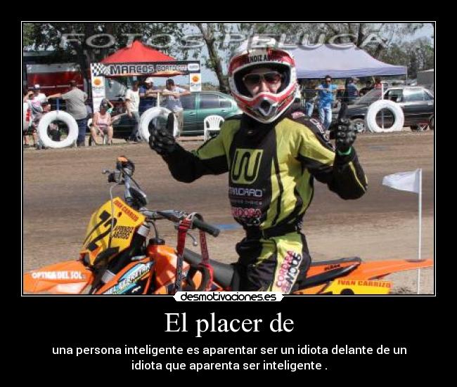 El placer de - una persona inteligente es aparentar ser un idiota delante de un
idiota que aparenta ser inteligente .