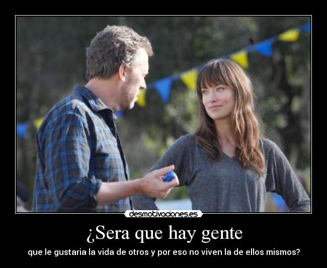 ¿Sera que hay gente - que le gustaria la vida de otros y por eso no viven la de ellos mismos?