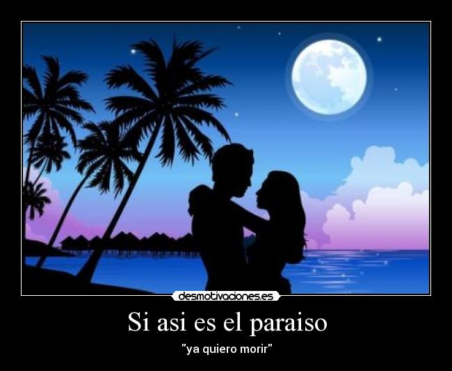 Si asi es el paraiso - ya quiero morir