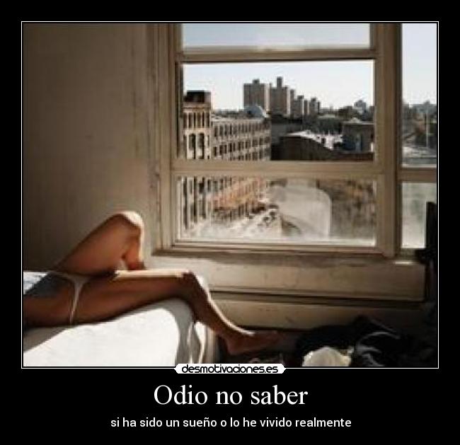 Odio no saber - si ha sido un sueño o lo he vivido realmente